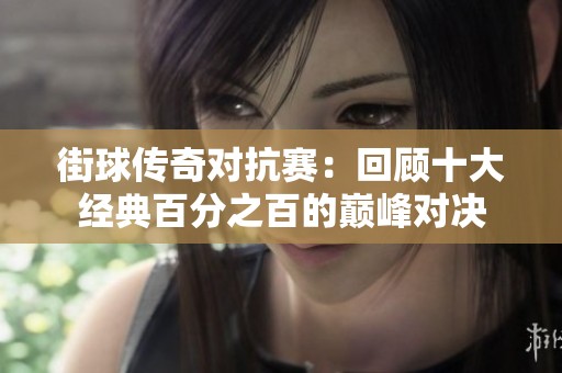 街球传奇对抗赛：回顾十大经典百分之百的巅峰对决