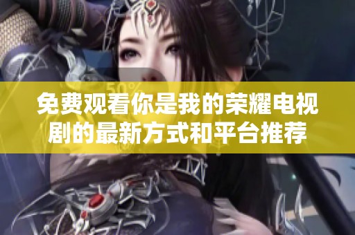 免费观看你是我的荣耀电视剧的最新方式和平台推荐