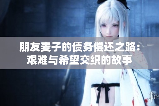 朋友麦子的债务偿还之路：艰难与希望交织的故事