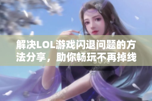 解决LOL游戏闪退问题的方法分享，助你畅玩不再掉线