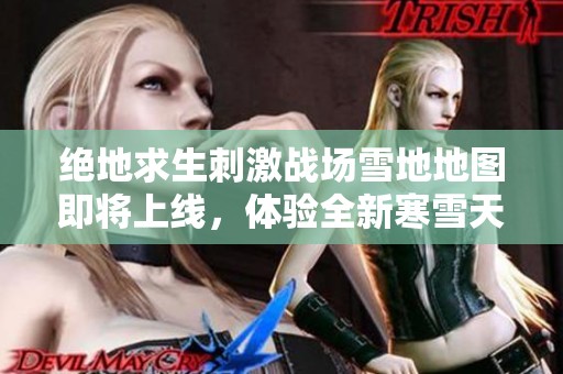 绝地求生刺激战场雪地地图即将上线，体验全新寒雪天气与桦欣手玩法