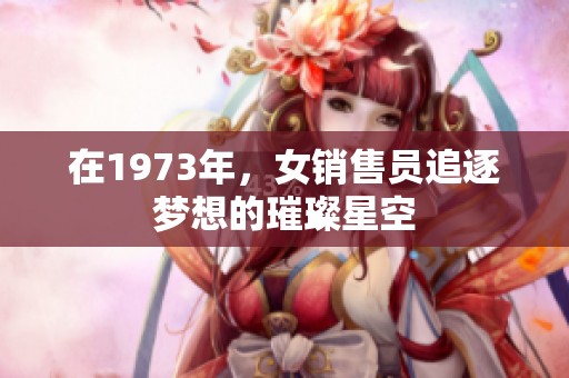 在1973年，女销售员追逐梦想的璀璨星空