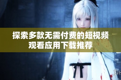 探索多款无需付费的短视频观看应用下载推荐