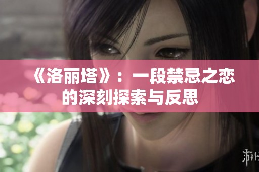 《洛丽塔》：一段禁忌之恋的深刻探索与反思