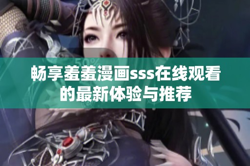 畅享羞羞漫画sss在线观看的最新体验与推荐