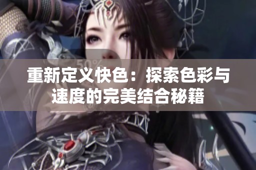 重新定义快色：探索色彩与速度的完美结合秘籍