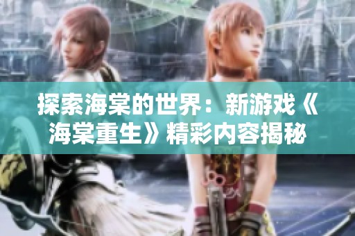 探索海棠的世界：新游戏《海棠重生》精彩内容揭秘