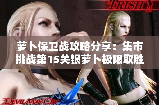 萝卜保卫战攻略分享：集市挑战第15关银萝卜极限取胜技巧解析