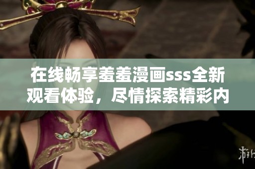 在线畅享羞羞漫画sss全新观看体验，尽情探索精彩内容