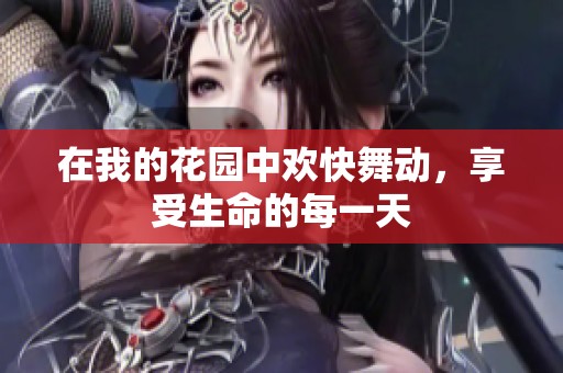 在我的花园中欢快舞动，享受生命的每一天