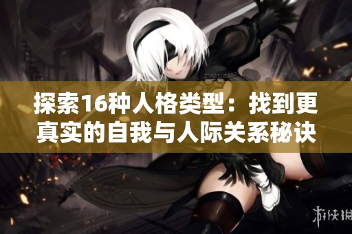探索16种人格类型：找到更真实的自我与人际关系秘诀