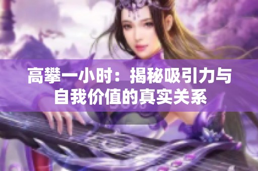 高攀一小时：揭秘吸引力与自我价值的真实关系