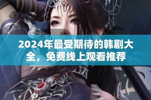 2024年最受期待的韩剧大全，免费线上观看推荐
