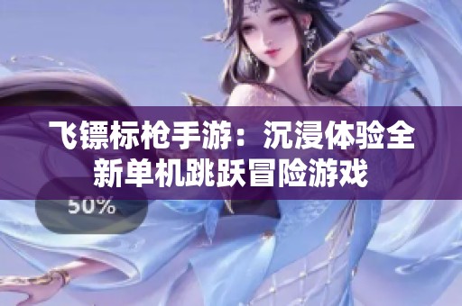 飞镖标枪手游：沉浸体验全新单机跳跃冒险游戏