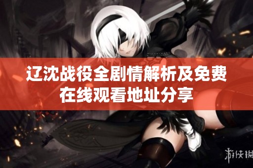 辽沈战役全剧情解析及免费在线观看地址分享