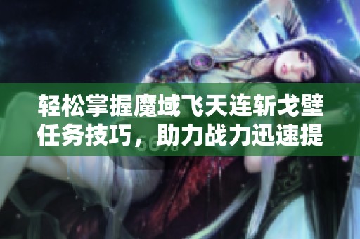 轻松掌握魔域飞天连斩戈壁任务技巧，助力战力迅速提升