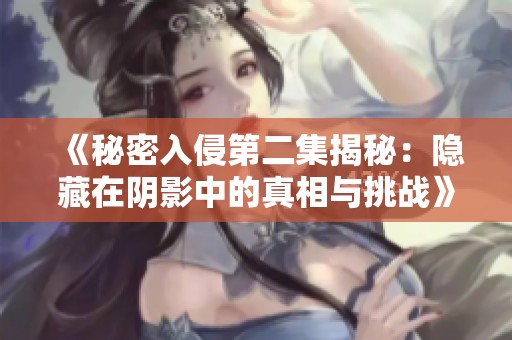 《秘密入侵第二集揭秘：隐藏在阴影中的真相与挑战》