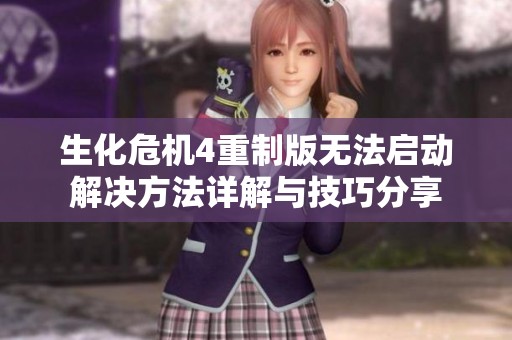 生化危机4重制版无法启动解决方法详解与技巧分享