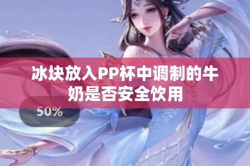 冰块放入PP杯中调制的牛奶是否安全饮用