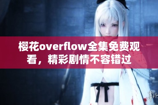 樱花overflow全集免费观看，精彩剧情不容错过