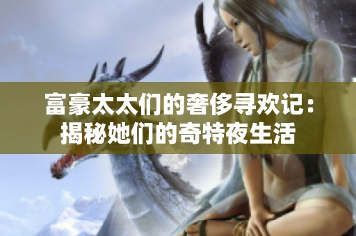 富豪太太们的奢侈寻欢记：揭秘她们的奇特夜生活