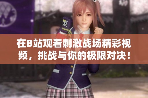 在B站观看刺激战场精彩视频，挑战与你的极限对决！