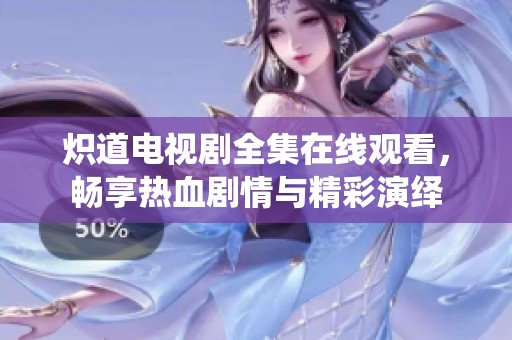 炽道电视剧全集在线观看，畅享热血剧情与精彩演绎