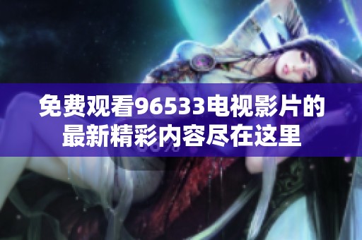 免费观看96533电视影片的最新精彩内容尽在这里