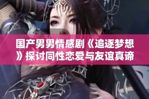国产男男情感剧《追逐梦想》探讨同性恋爱与友谊真谛