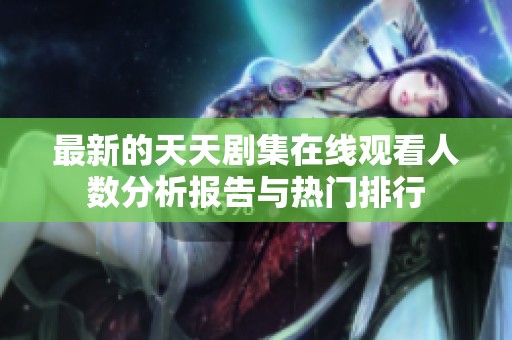最新的天天剧集在线观看人数分析报告与热门排行