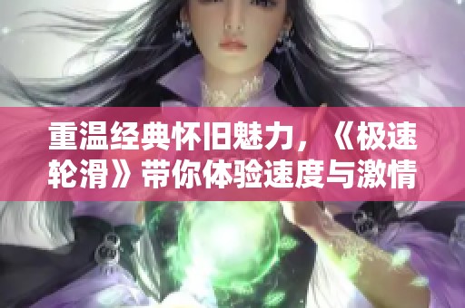重温经典怀旧魅力，《极速轮滑》带你体验速度与激情的极限挑战