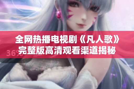 全网热播电视剧《凡人歌》完整版高清观看渠道揭秘