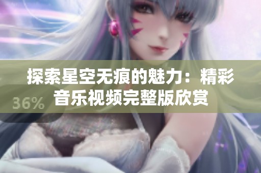 探索星空无痕的魅力：精彩音乐视频完整版欣赏