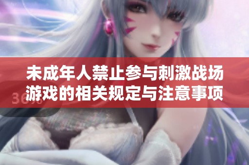 未成年人禁止参与刺激战场游戏的相关规定与注意事项