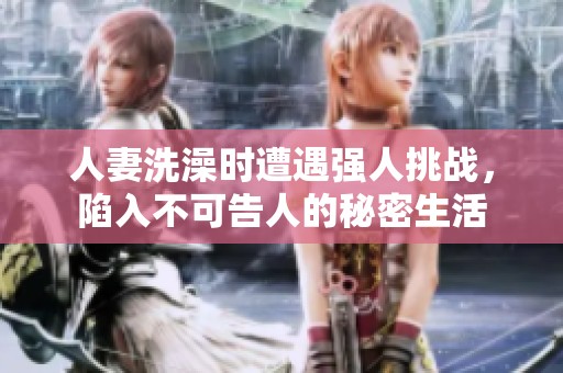 人妻洗澡时遭遇强人挑战，陷入不可告人的秘密生活