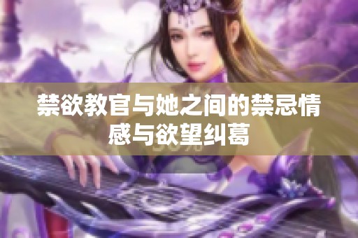 禁欲教官与她之间的禁忌情感与欲望纠葛