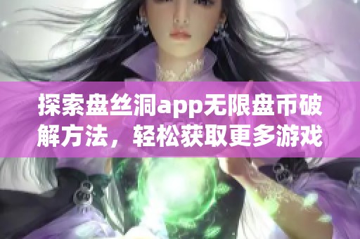 探索盘丝洞app无限盘币破解方法，轻松获取更多游戏资源