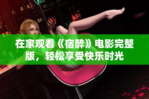 在家观看《宿醉》电影完整版，轻松享受快乐时光