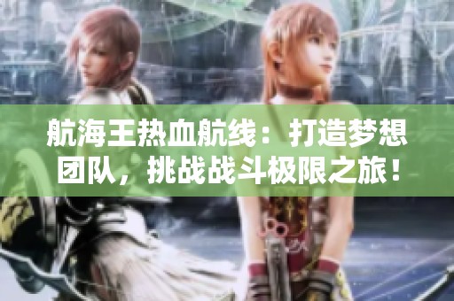 航海王热血航线：打造梦想团队，挑战战斗极限之旅！