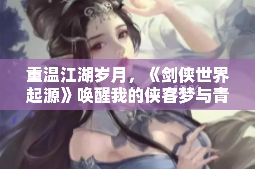 重温江湖岁月，《剑侠世界起源》唤醒我的侠客梦与青春回忆