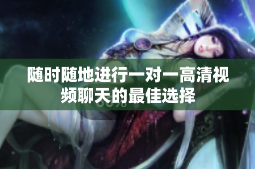 随时随地进行一对一高清视频聊天的最佳选择