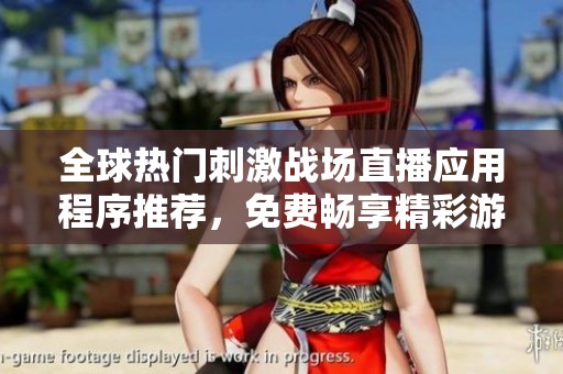 全球热门刺激战场直播应用程序推荐，免费畅享精彩游戏体验