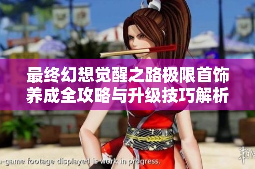 最终幻想觉醒之路极限首饰养成全攻略与升级技巧解析