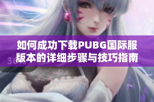 如何成功下载PUBG国际服版本的详细步骤与技巧指南