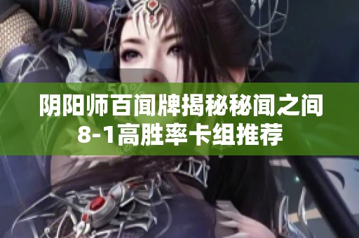 阴阳师百闻牌揭秘秘闻之间8-1高胜率卡组推荐