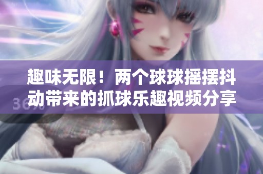 趣味无限！两个球球摇摆抖动带来的抓球乐趣视频分享