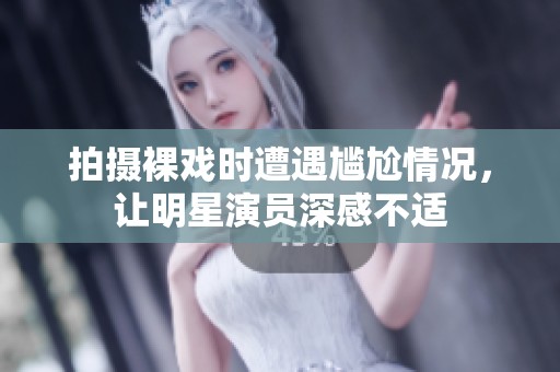 拍摄裸戏时遭遇尴尬情况，让明星演员深感不适