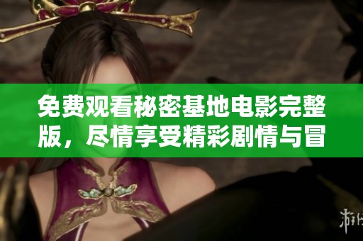 免费观看秘密基地电影完整版，尽情享受精彩剧情与冒险刺激
