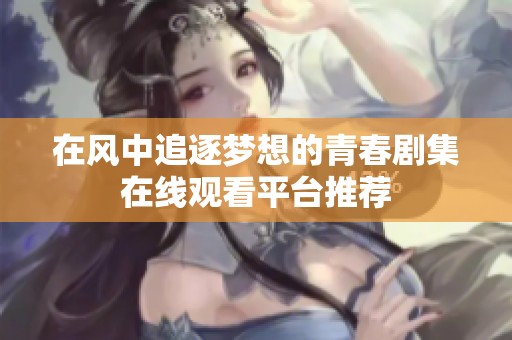 在风中追逐梦想的青春剧集在线观看平台推荐