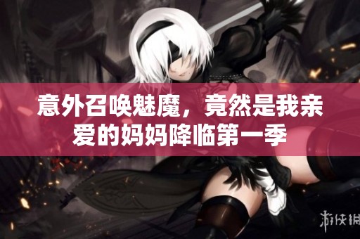 意外召唤魅魔，竟然是我亲爱的妈妈降临第一季